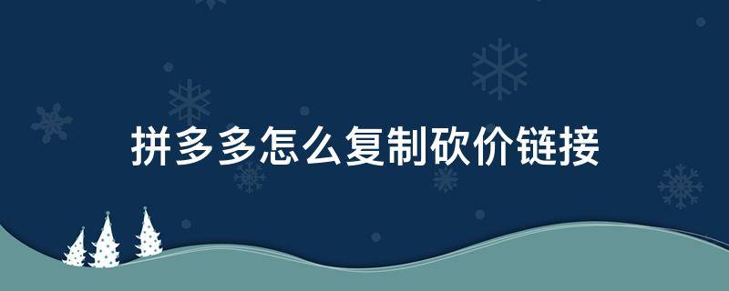 拼多多怎么复制砍价链接 拼多多上怎么复制砍价链接