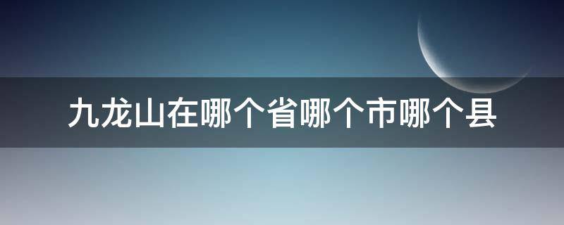 九龙山在哪个省哪个市哪个县（九龙山风景区是哪个省）