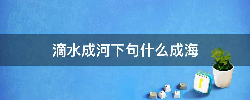 滴水成河下句什么成海 滴水汇成河下一句