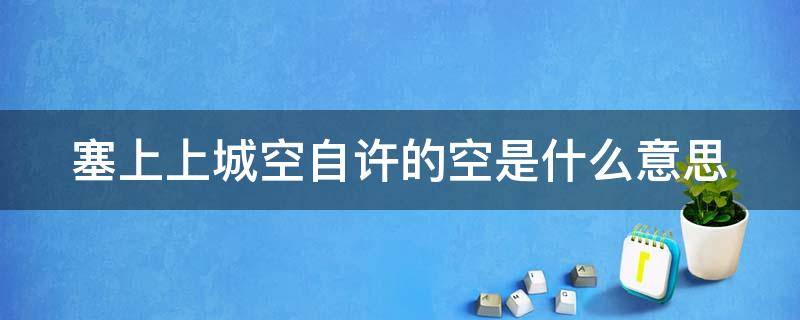 塞上上城空自许的空是什么意思 塞上空城塞上长城空自许