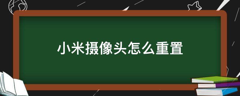 小米摄像头怎么重置（小米摄像头怎么重置连接）