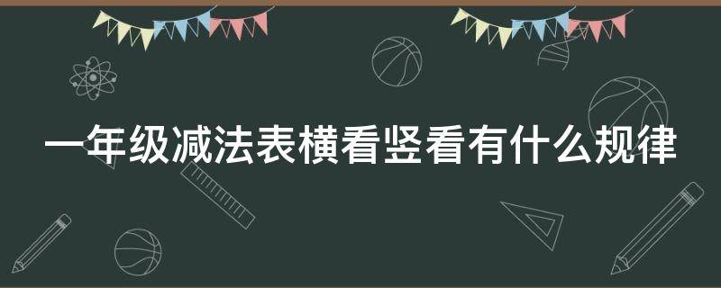 一年级减法表横看竖看有什么规律 减法表横看竖看的规律