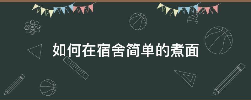 如何在宿舍简单的煮面 在宿舍可以煮什么面