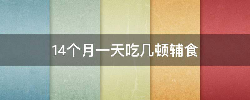 14个月一天吃几顿辅食 14个月宝宝吃几顿辅食几顿奶粉