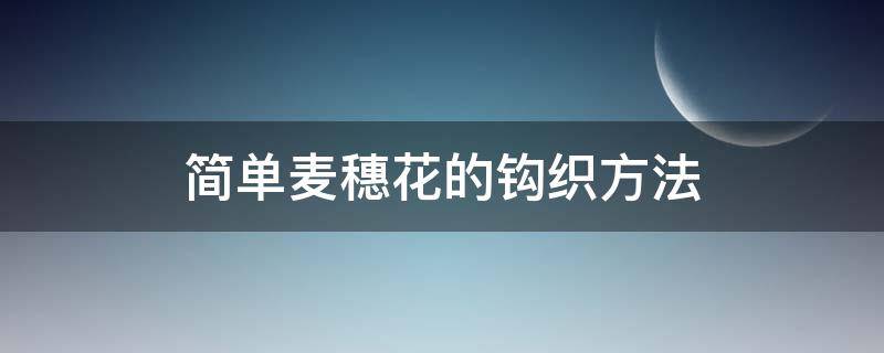 简单麦穗花的钩织方法 麦穗花怎么钩可以编织图解