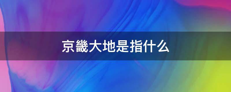 京畿大地是指什么 京畿重地的意思