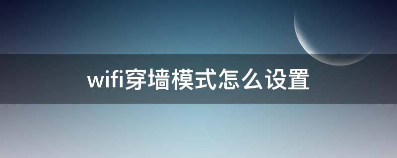 wifi穿墙模式怎么设置 wifi穿墙模式怎么设置oppo