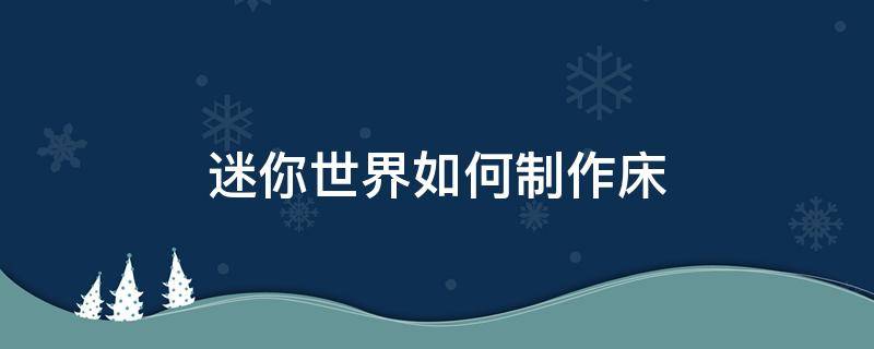 迷你世界如何制作床（迷你世界如何制作床2021）