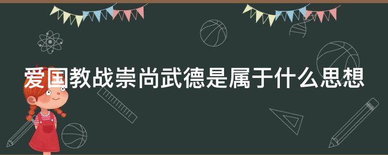 爱国教战崇尚武德是属于什么思想 爱国教战,崇尚武德属于中国古代国防什么思想