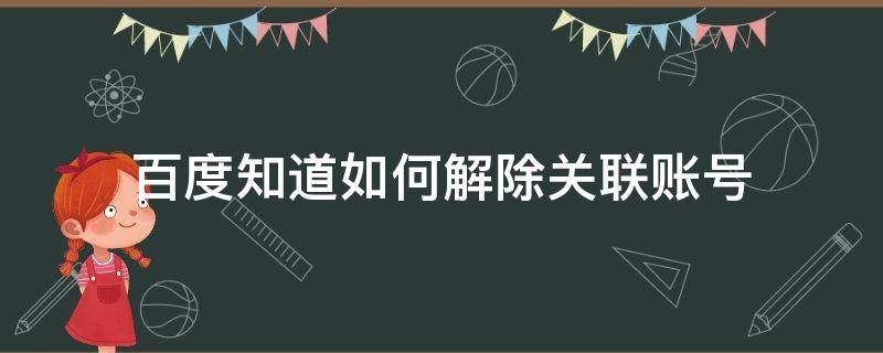 百度知道如何解除关联账号（百度账号关联了其它账号怎么解除）