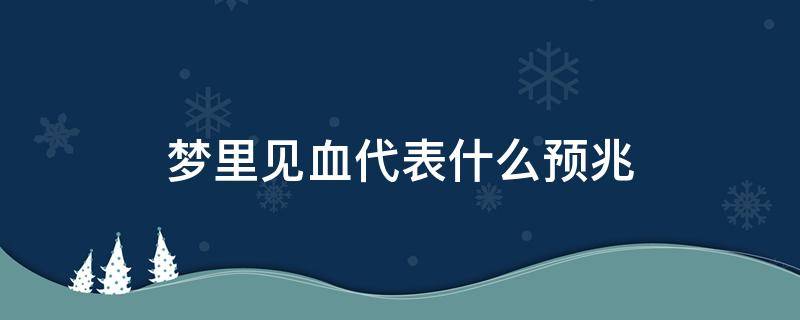 梦里见血代表什么预兆 梦到见血是什么预兆