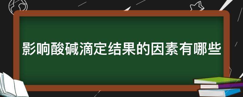 影响酸碱滴定结果的因素有哪些（酸碱滴定过程中影响实验结果准确度的因素）