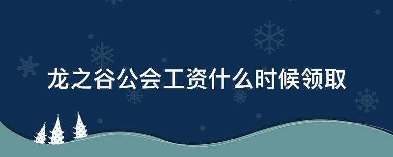 龙之谷公会工资什么时候领取（公会工资什么时候可以领取龙之谷）