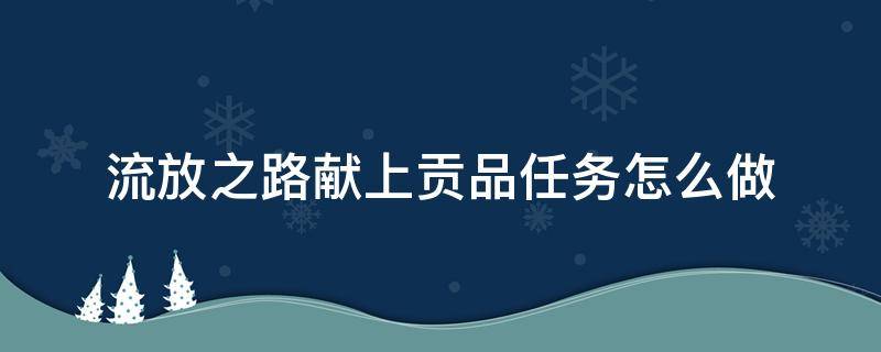 流放之路献上贡品任务怎么做（流放之路任务奖励列表）