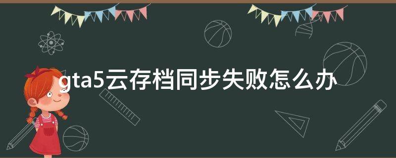 gta5云存档同步失败怎么办 gta5云存档同步出错怎么办