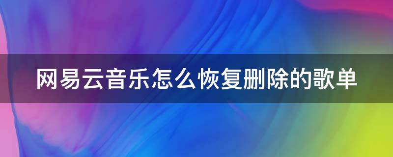 网易云音乐怎么恢复删除的歌单 网易云音乐怎么恢复删除的歌单视频