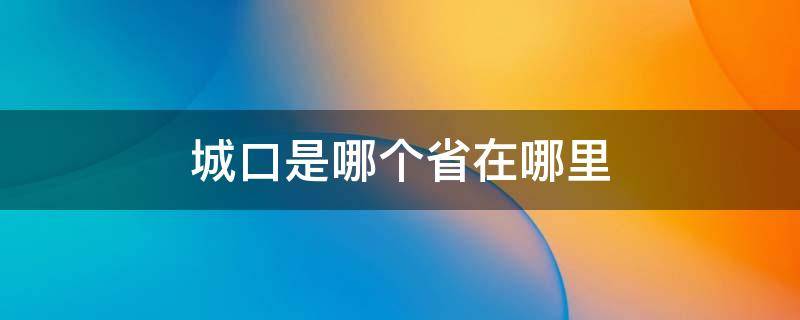 城口是哪个省在哪里（城口县挨着哪个省）