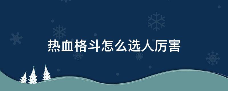 热血格斗怎么选人厉害（热血格斗怎么选人厉害日文）