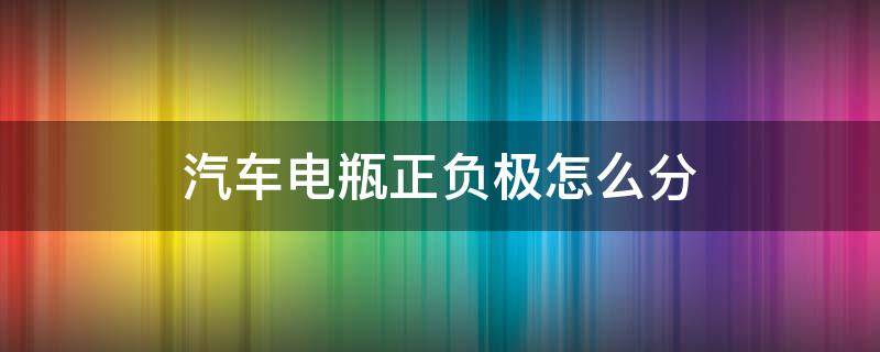 汽车电瓶正负极怎么分 汽车电瓶线正负极怎么分