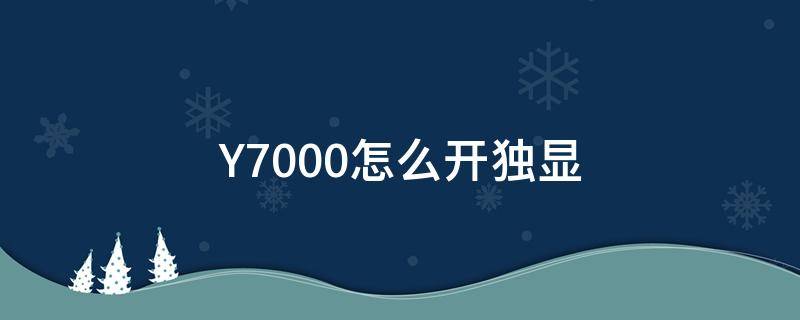 Y7000怎么开独显（y7000怎么开独显模式）