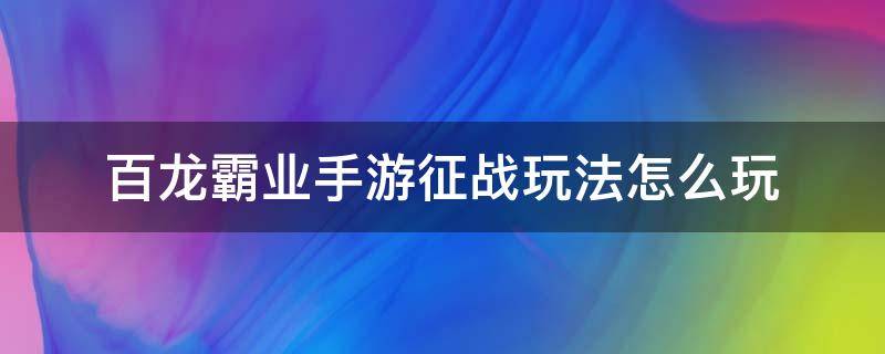 百龙霸业手游征战玩法怎么玩 霸略征战玩法