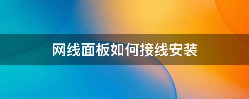 网线面板如何接线安装（安装网线面板怎样接线）