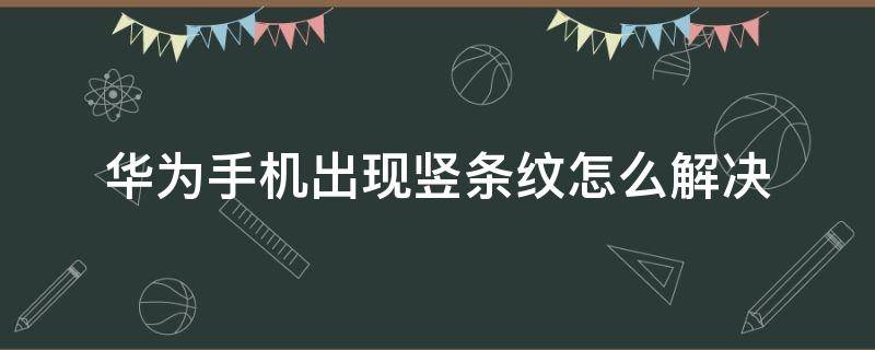 华为手机出现竖条纹怎么解决（华为手机出现竖纹怎么办）