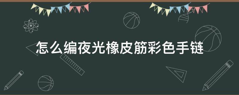 怎么编夜光橡皮筋彩色手链（彩色橡皮筋手链diy手工编织教程）