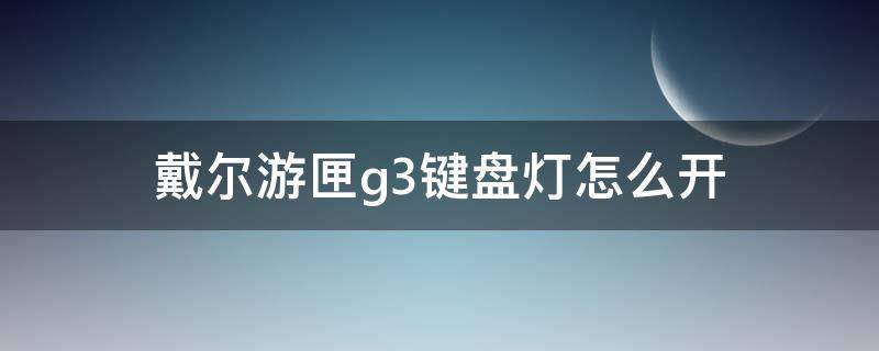 戴尔游匣g3键盘灯怎么开（戴尔游匣g3键盘灯开启方式）