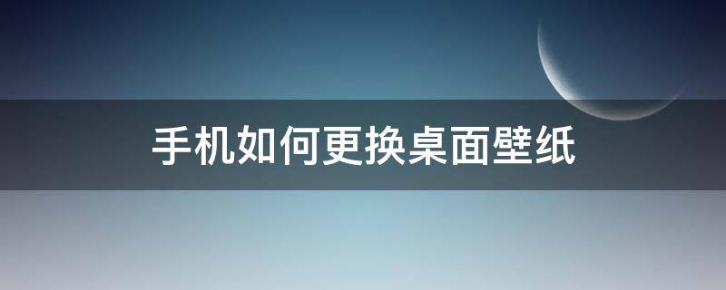 手机如何更换桌面壁纸（手机桌面壁纸怎么换?）