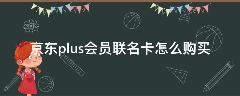 京东plus会员联名卡怎么购买（京东plus联名会员怎么领）