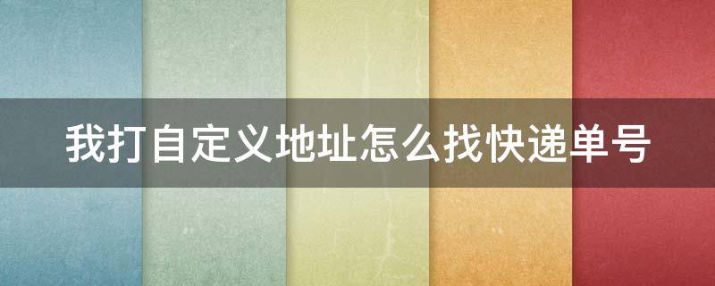 我打自定义地址怎么找快递单号 自定义收货地址名