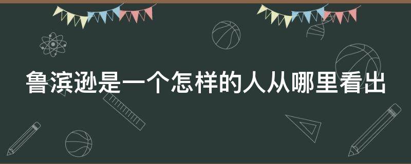 鲁滨逊是一个怎样的人从哪里看出（鲁滨逊是一个怎样的人从哪里看出人物形象）