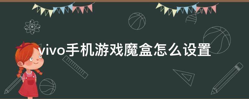 vivo手机游戏魔盒怎么设置（vivo手机游戏魔盒怎么设置不卡）