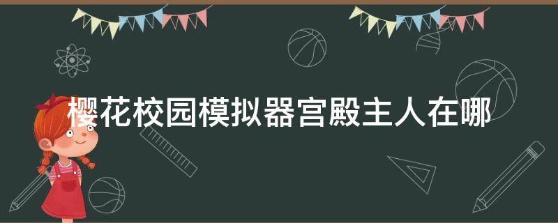 樱花校园模拟器宫殿主人在哪（樱花校园模拟器宫殿主人在哪里）