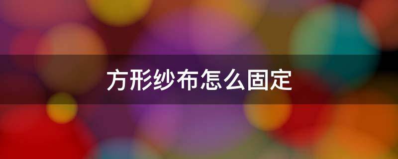 方形纱布怎么固定 如何固定纱布