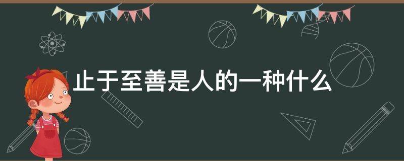 止于至善是人的一种什么 止于至善是人的一种什么我们应该有自己的格调