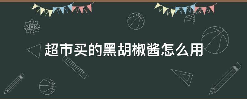 超市买的黑胡椒酱怎么用 黑胡椒酱哪里买