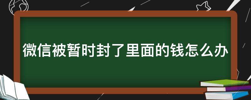 微信被暂时封了里面的钱怎么办 微信被暂时封了里面的钱怎么办理