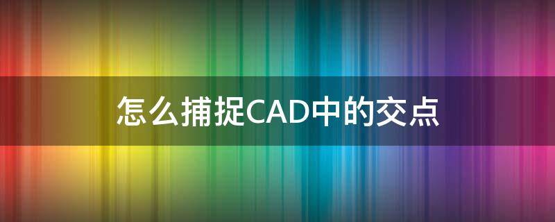 怎么捕捉CAD中的交点（cad2014如何捕捉交点）