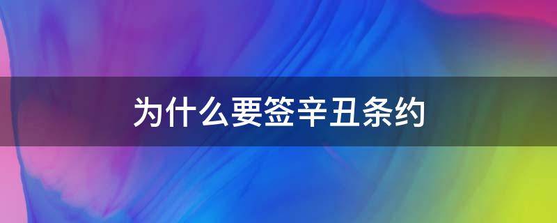 为什么要签辛丑条约 为什么要签辛丑条约40字