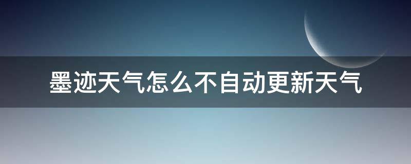 墨迹天气怎么不自动更新天气 墨迹天气为什么无法更新天气