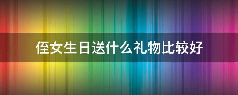 侄女生日送什么礼物比较好 侄女生日送什么礼物好呢