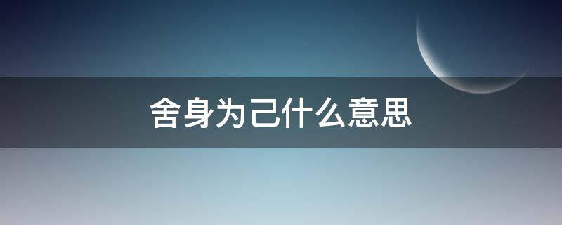 舍身为己什么意思 舍身为已,的意思