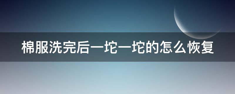 棉服洗完后一坨一坨的怎么恢复 聚酯纤维棉服洗完后一坨一坨的怎么恢复