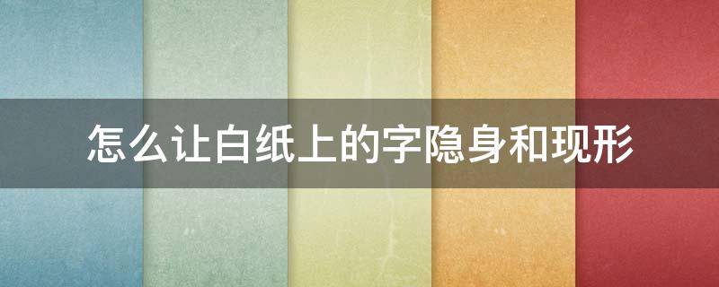 怎么让白纸上的字隐身和现形（如何将纸上的字隐形）