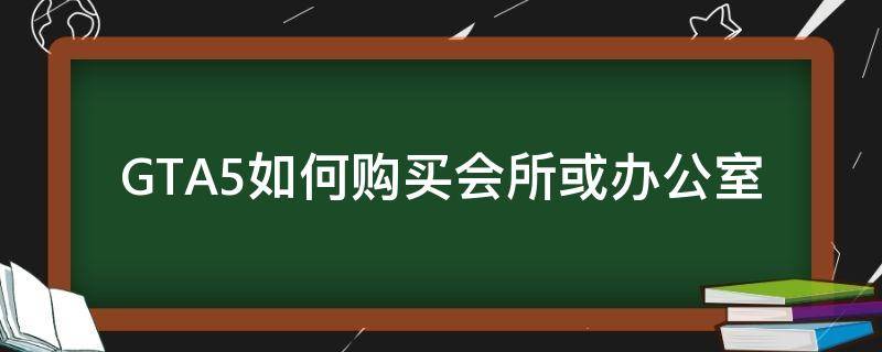 GTA5如何购买会所或办公室 gta5在哪里买会所