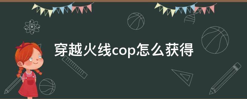 穿越火线cop怎么获得 穿越火线cop如何获得?