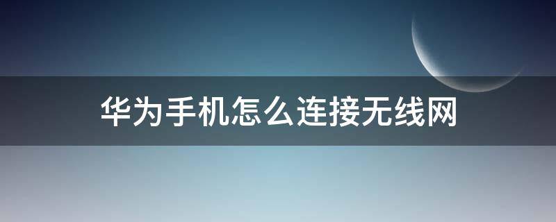 华为手机怎么连接无线网 华为手机怎么连接无线网络自己会断怎么办