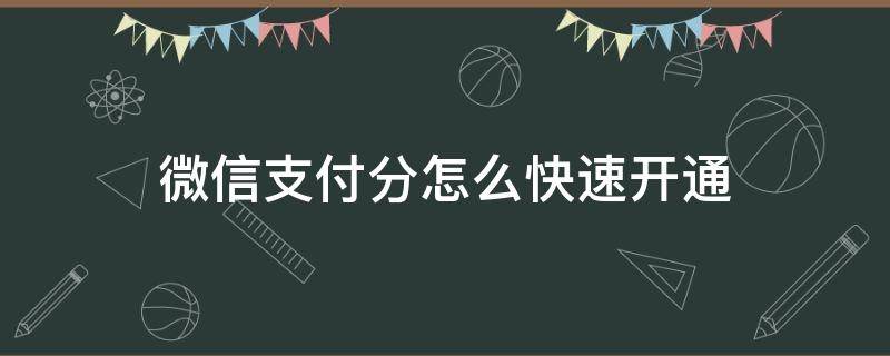 微信支付分怎么快速开通（微信支付分怎样开通）